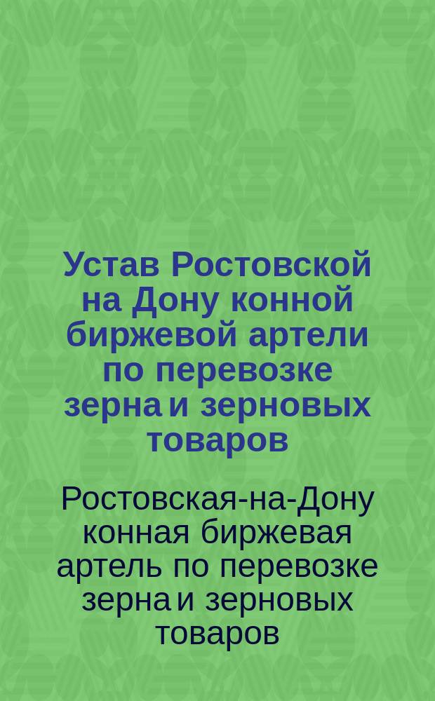 Устав Ростовской на Дону конной биржевой артели по перевозке зерна и зерновых товаров : Утв. 28 авг. 1913 г.