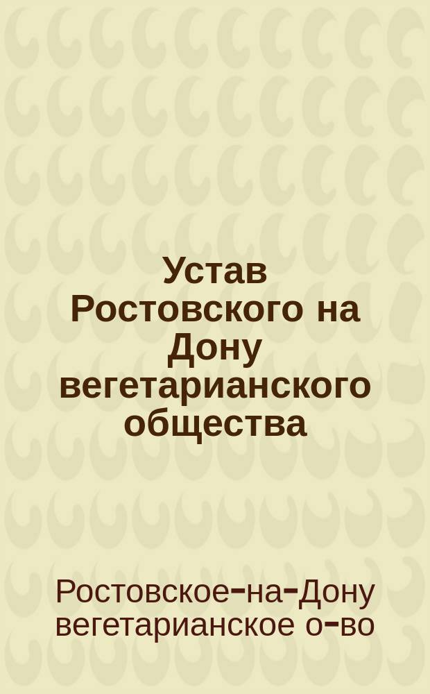 Устав Ростовского на Дону вегетарианского общества : Утв. 29 сент. 1912 г.