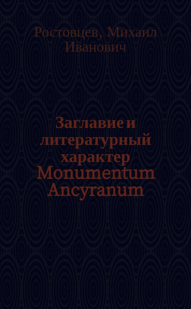 Заглавие и литературный характер Monumentum Ancyranum : Актовая речь орд. проф. М.И. Ростовцева