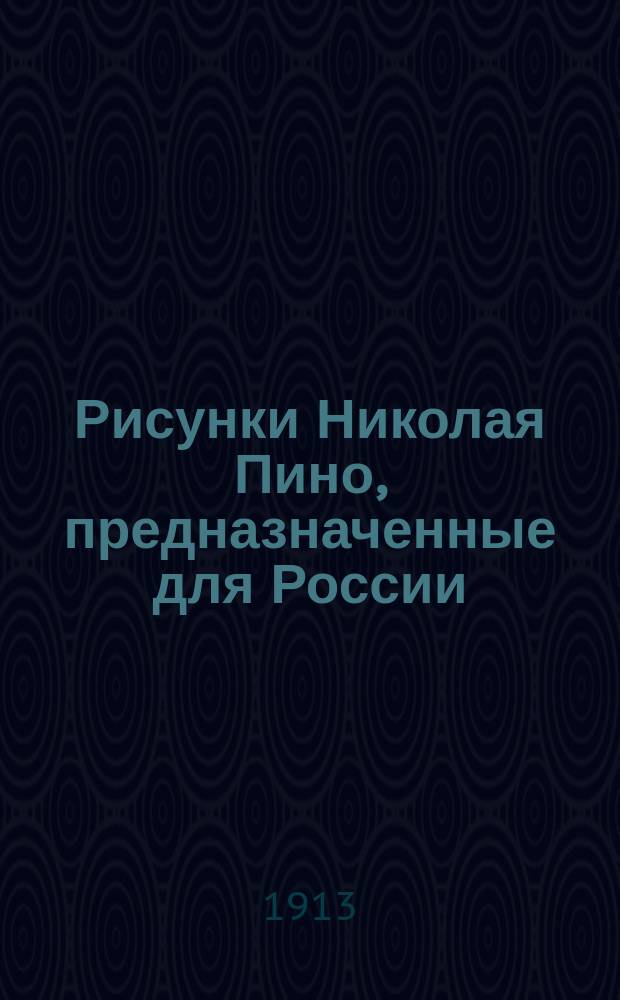 Рисунки Николая Пино, предназначенные для России : Les dessins de Nicolas Pineau pour la Russie