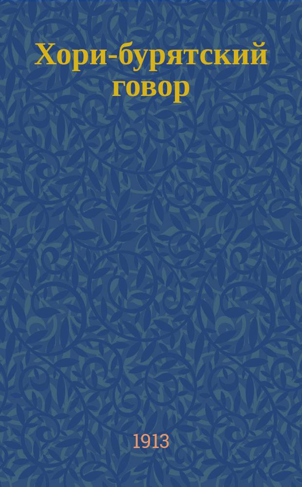 Хори-бурятский говор : (Опыт исслед., тексты, пер. и примеч.). Вып. 1-3 [Дис.]. Вып. 1 : Опыт исследования