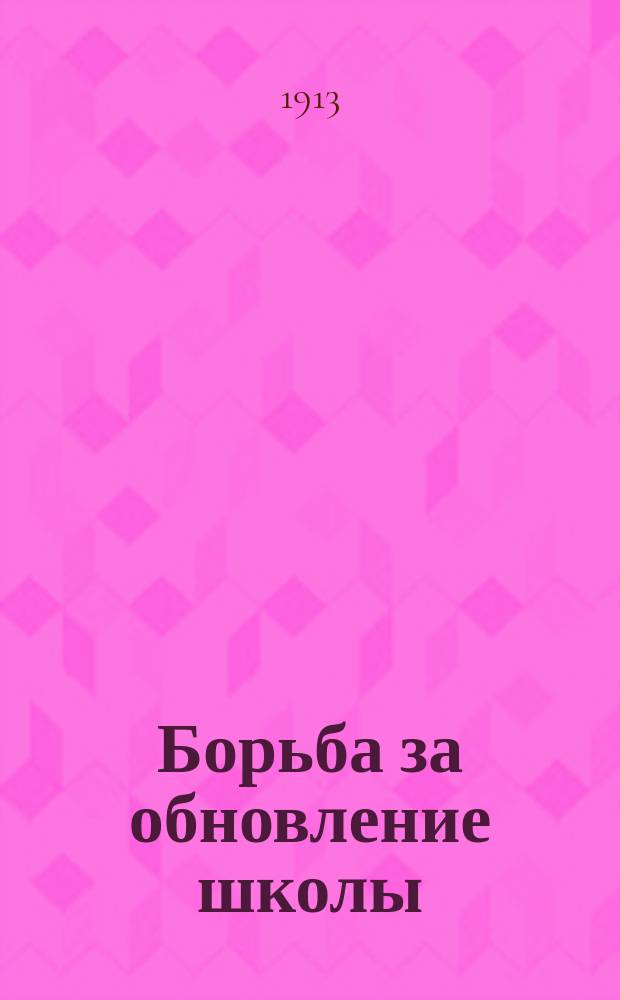 ... Борьба за обновление школы : Публ. лекция, прочит. 29 янв. 1912 г. в большой аудитории Соляного городка в С.-Петербурге
