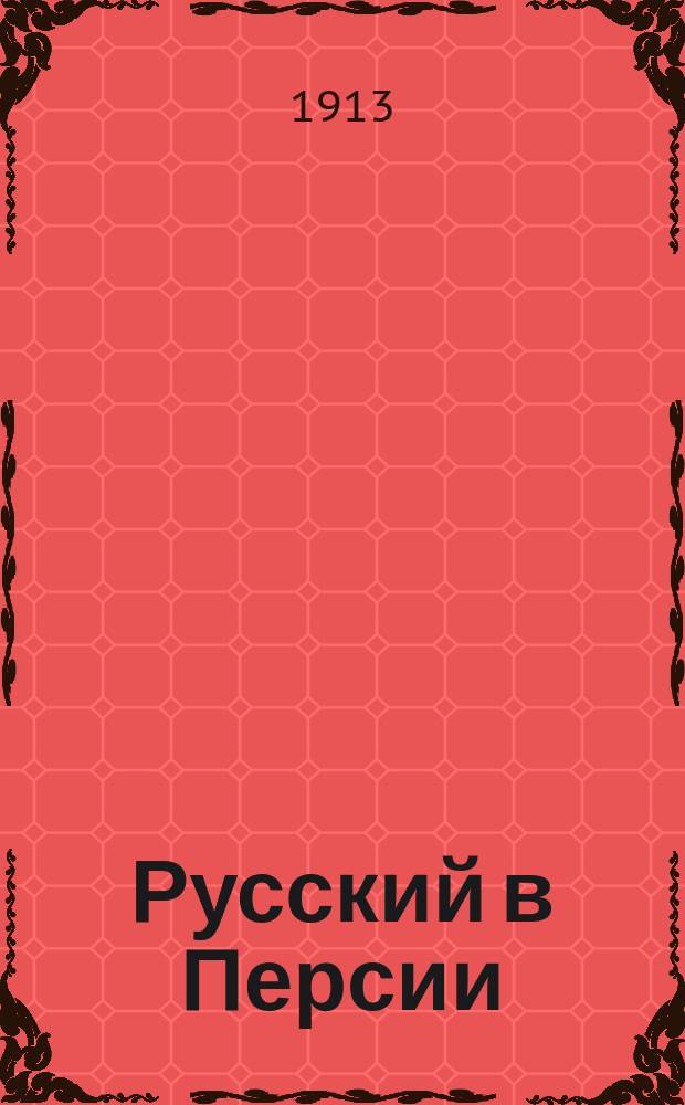 Русский в Персии : Самое простое и легкое руководство для скорого изуч. перс. яз., заключающее все самое необходимое в обыд. жизни и в путешествии, с указанием точного произношения