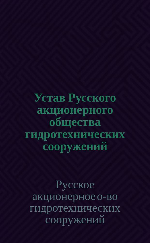 Устав Русского акционерного общества гидротехнических сооружений : Утв. 25 февр. 1912 г.