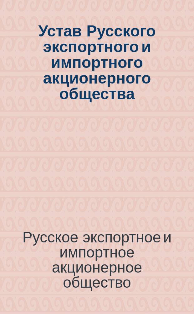 Устав Русского экспортного и импортного акционерного общества : Утв. 10 сент. 1912 г.