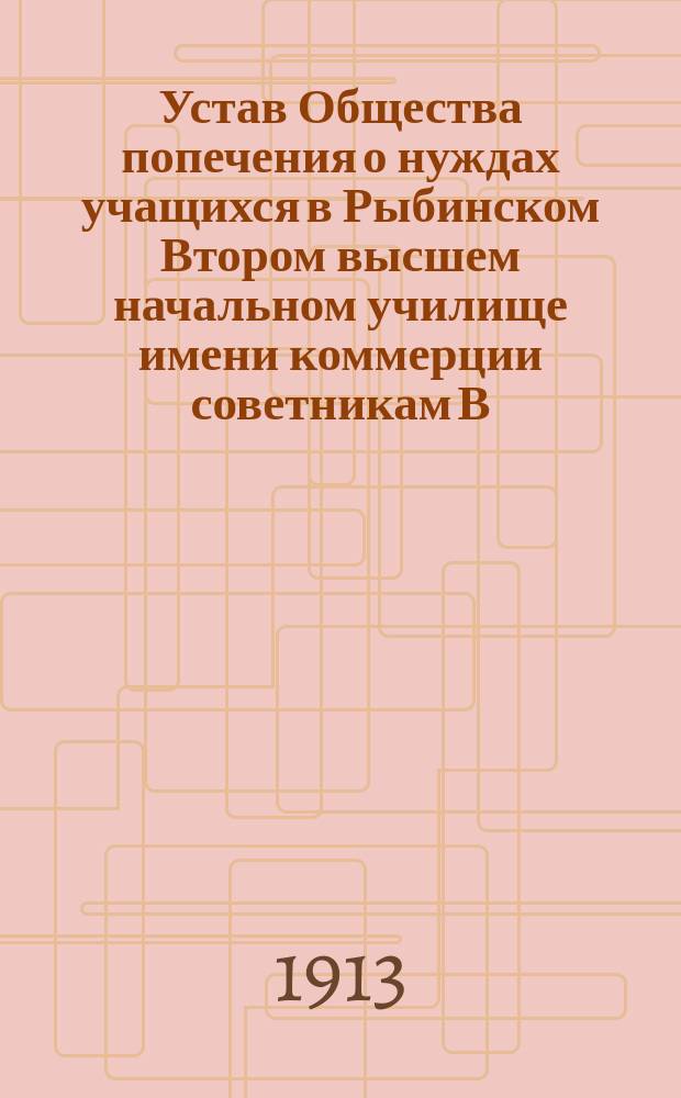 Устав Общества попечения о нуждах учащихся в Рыбинском Втором высшем начальном училище имени коммерции советникам В.А. Карякина : Утв. 12 авг. 1905 г.