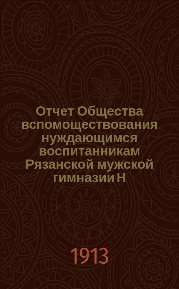 Отчет Общества вспомоществования нуждающимся воспитанникам Рязанской мужской гимназии Н.Н. Зелятрова, основанной В.И. Радушкевичем... ... за 1911-1912 год