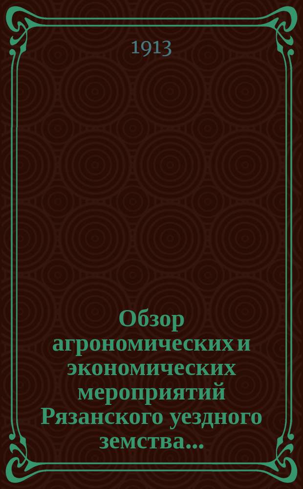 Обзор агрономических и экономических мероприятий Рязанского уездного земства... : Общий агр. отчет Уезд. зем. собр. ..