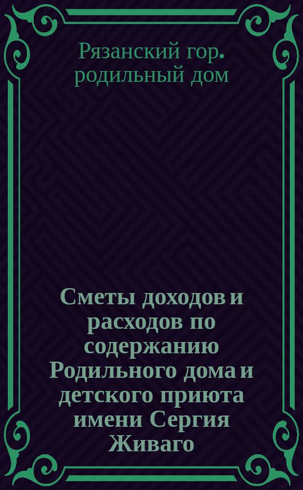 Сметы доходов и расходов по содержанию Родильного дома и детского приюта имени Сергия Живаго...