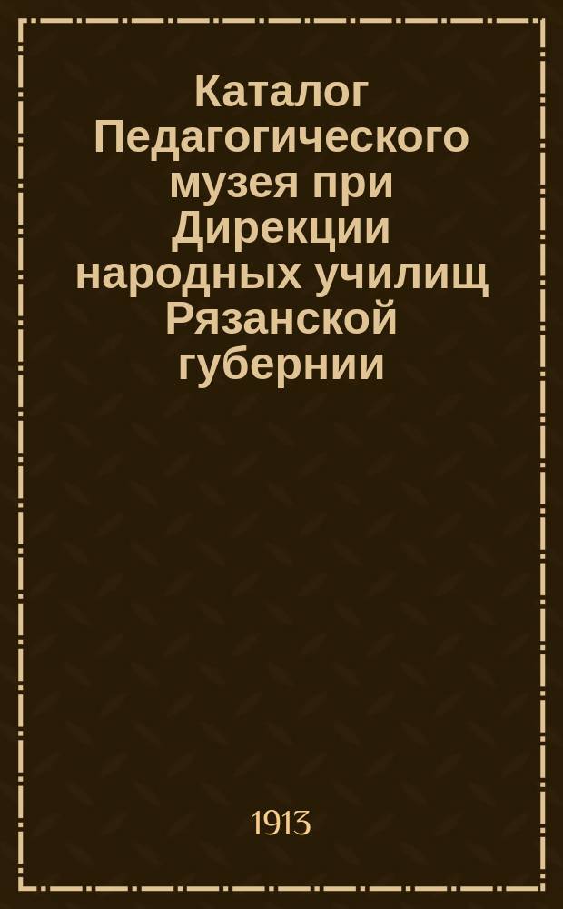 Каталог Педагогического музея при Дирекции народных училищ Рязанской губернии