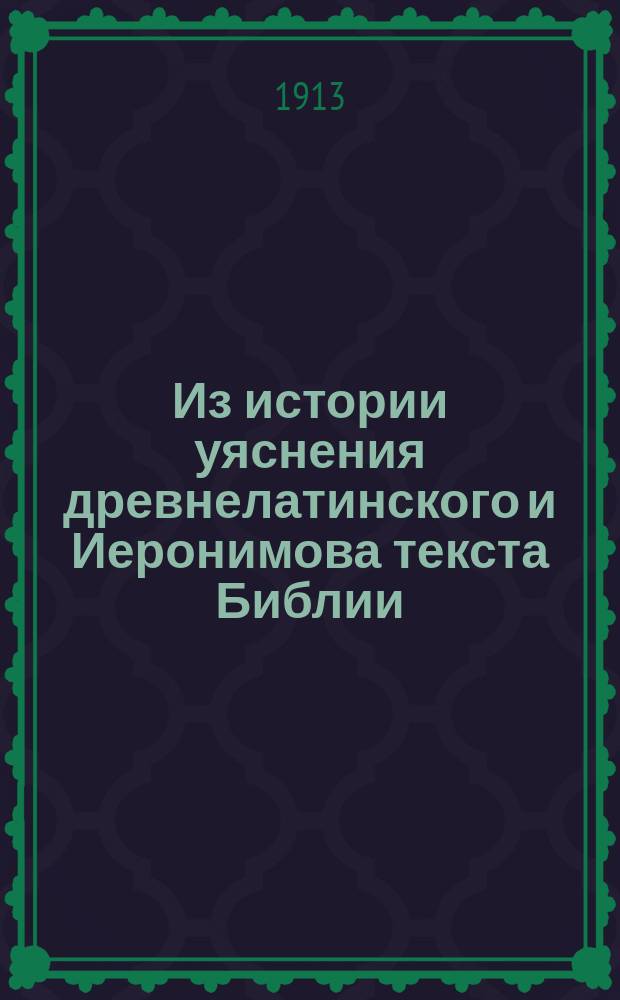 ... Из истории уяснения древнелатинского и Иеронимова текста Библии : (Очерк)