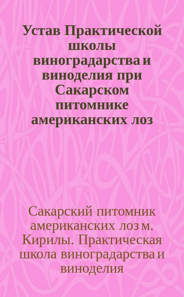 Устав Практической школы виноградарства и виноделия при Сакарском питомнике американских лоз : Утв. 20 нояб. 1912 г.