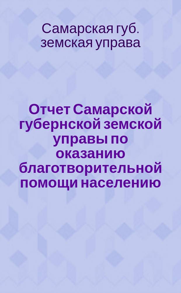 Отчет Самарской губернской земской управы по оказанию благотворительной помощи населению, пострадавшему от неурожая, из сумм частных пожертвований при посредстве Объединенного комитета в продовольственную кампанию 1912 года