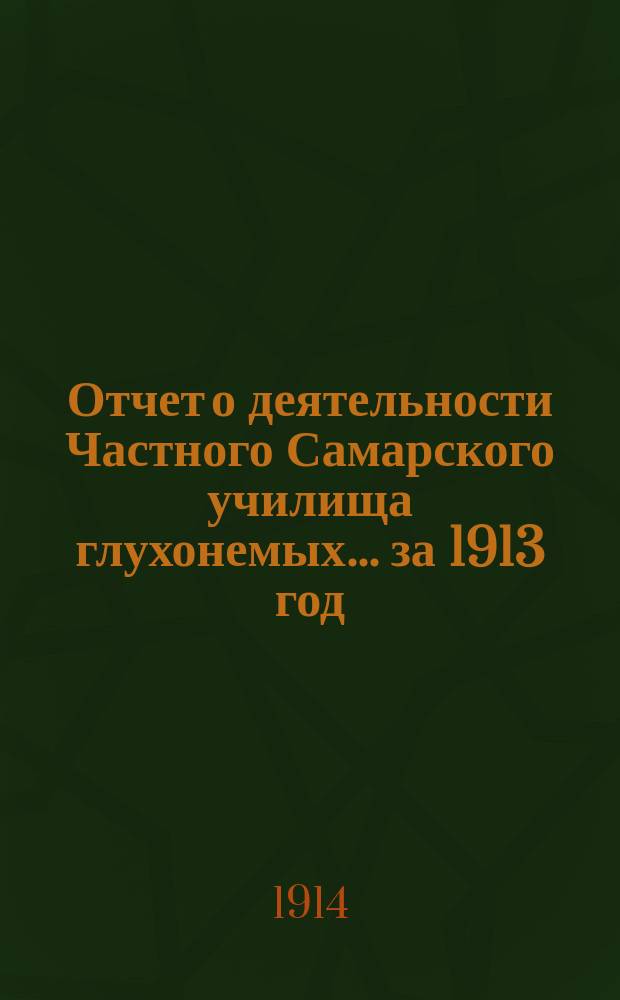 Отчет о деятельности Частного Самарского училища глухонемых... за 1913 год