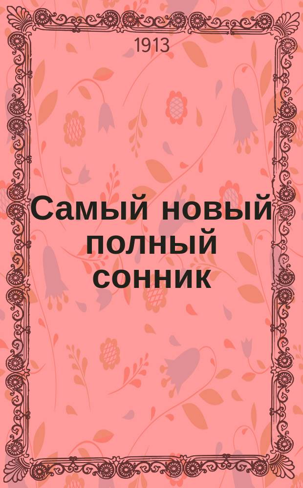 Самый новый полный сонник : Более миллиона снов : Руководство, сост. по творениям знаменитых предсказателей и снотолкователей, как древних, так и позднейших, как то Сведенборга, Мартына, Зареки, Птолемея и др. : С приб. чудодейств. хиромантии
