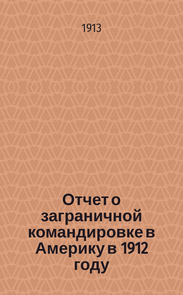 ... Отчет о заграничной командировке в Америку в 1912 году