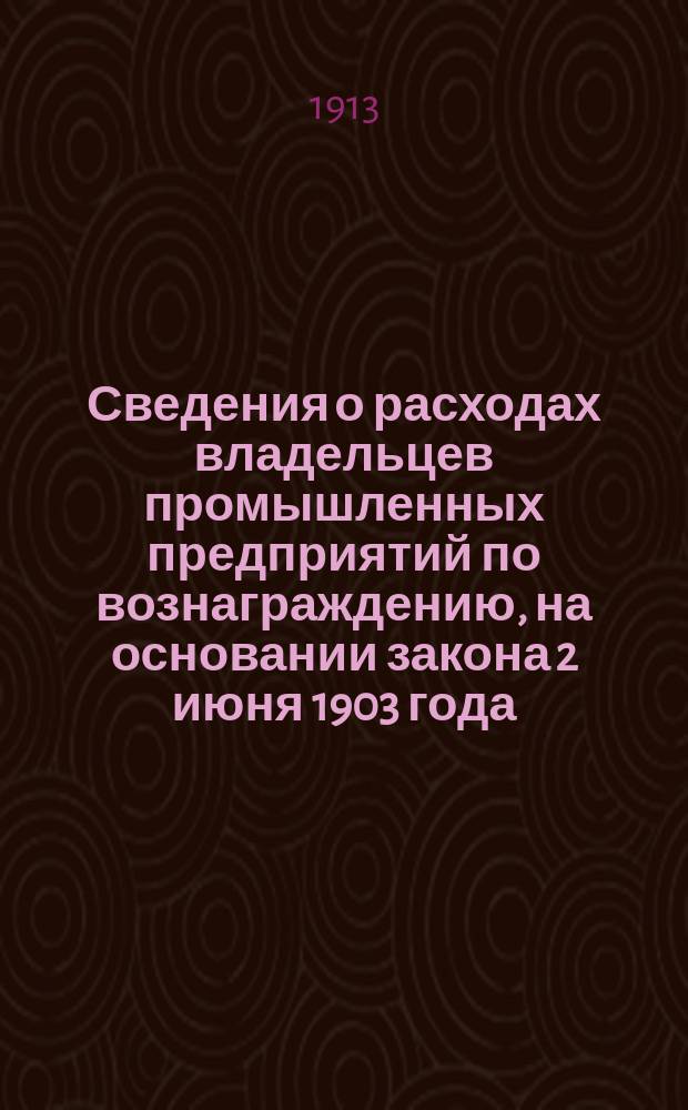 Сведения о расходах владельцев промышленных предприятий по вознаграждению, на основании закона 2 июня 1903 года, последствий несчастных случаев за 1904-1910 гг.