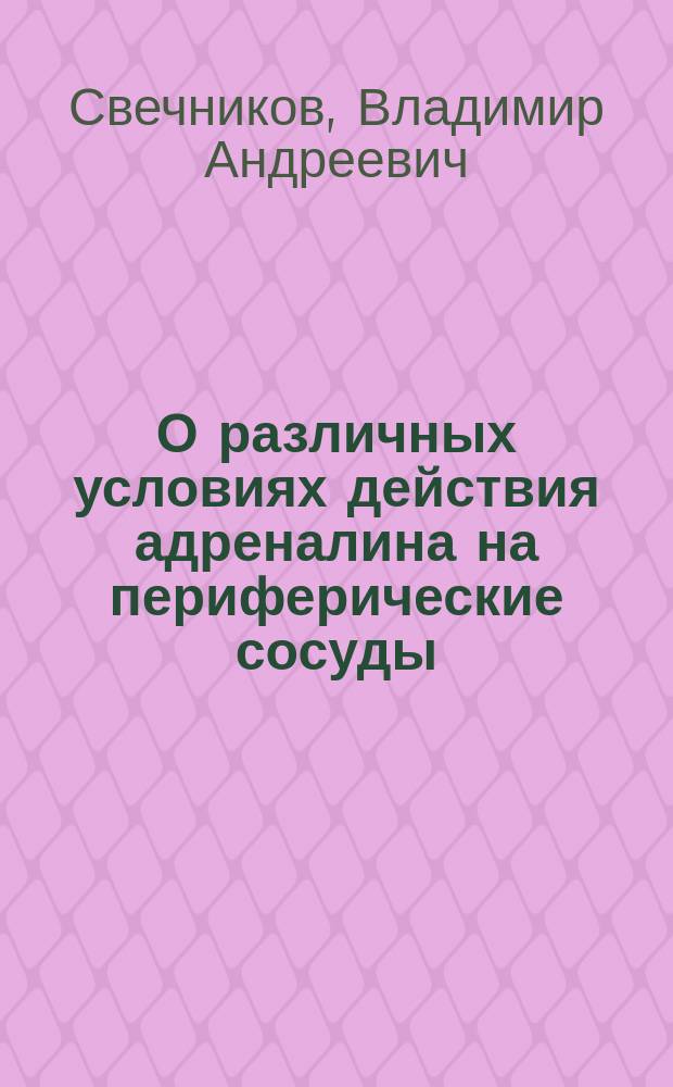 О различных условиях действия адреналина на периферические сосуды : Дис. на степ. д-ра мед. наук В.А. Свечникова