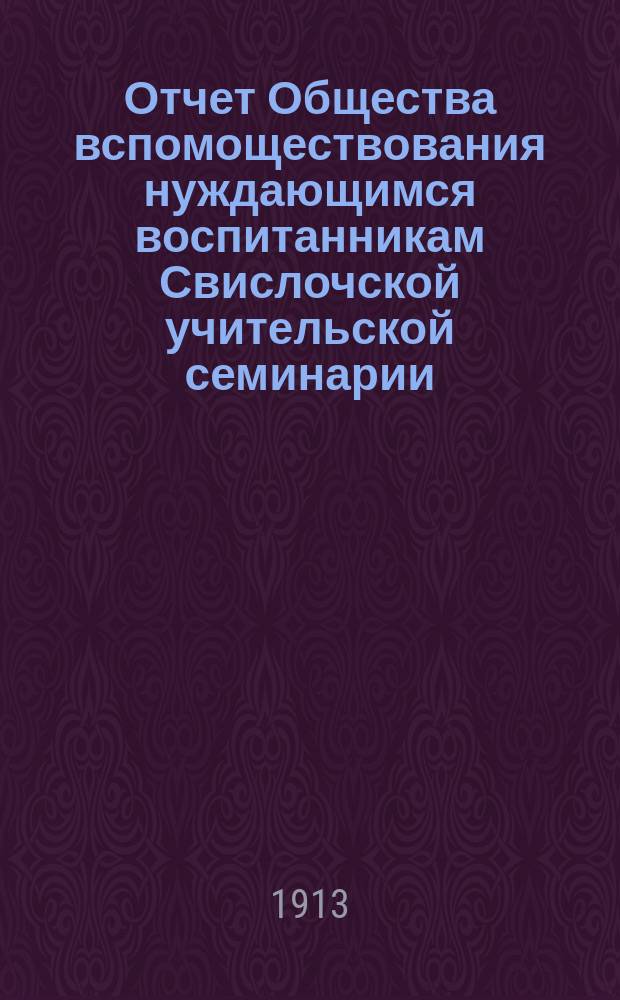 Отчет Общества вспомоществования нуждающимся воспитанникам Свислочской учительской семинарии...