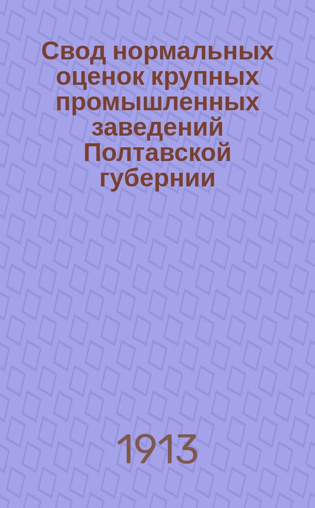 Свод нормальных оценок крупных промышленных заведений Полтавской губернии