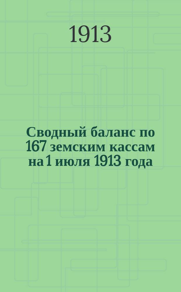 Сводный баланс по 167 земским кассам на 1 июля 1913 года