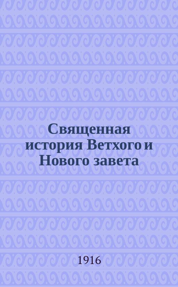 Священная история Ветхого и Нового завета : Для нач. уч-щ с 4-годич. курсом обучения : Сост. группой законоучителей моск. гор. нач. уч-щ, для гор. церк.-приходск. и земск. школ