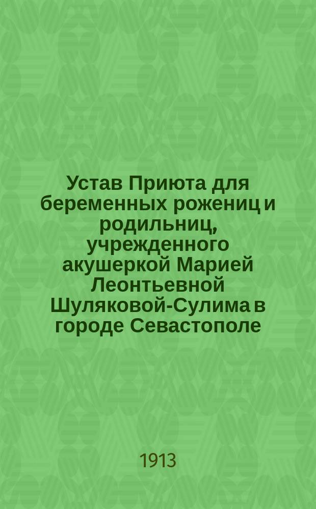 Устав Приюта для беременных рожениц и родильниц, учрежденного акушеркой Марией Леонтьевной Шуляковой-Сулима в городе Севастополе