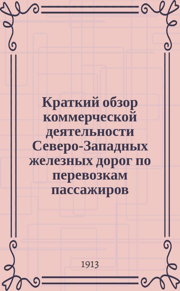 Краткий обзор коммерческой деятельности Северо-Западных железных дорог по перевозкам пассажиров, багажа и грузов пассажирской, большой и малой скоростей за 1910 год, со включением данных о тех же перевозках за три последних года