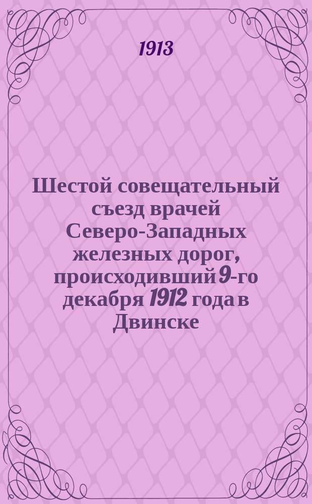 Шестой совещательный съезд врачей Северо-Западных железных дорог, происходивший 9-го декабря 1912 года в Двинске