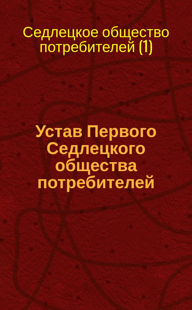 Устав Первого Седлецкого общества потребителей : Утв. 30 дек. 1908 г.