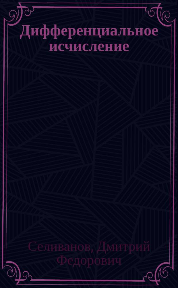 Дифференциальное исчисление : По лекциям проф. Д.Ф. Селиванова