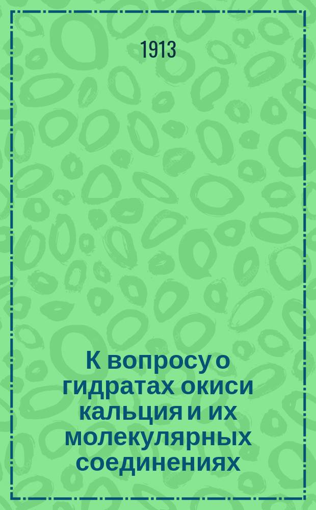 К вопросу о гидратах окиси кальция и их молекулярных соединениях : Эксперим. исслед. Ф. Селиванова