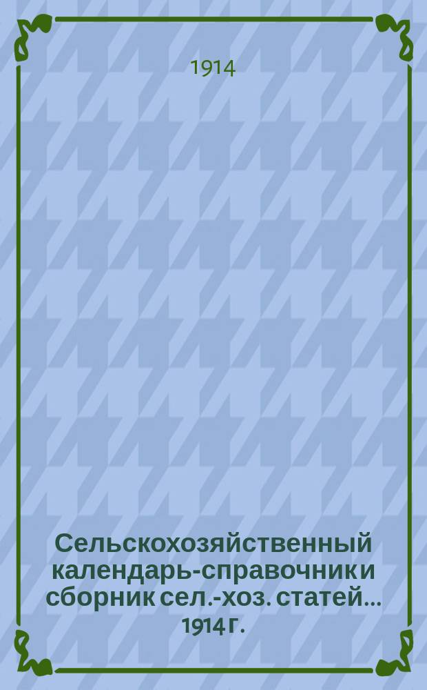 Сельскохозяйственный календарь-справочник и сборник сел.-хоз. статей... 1914 г.