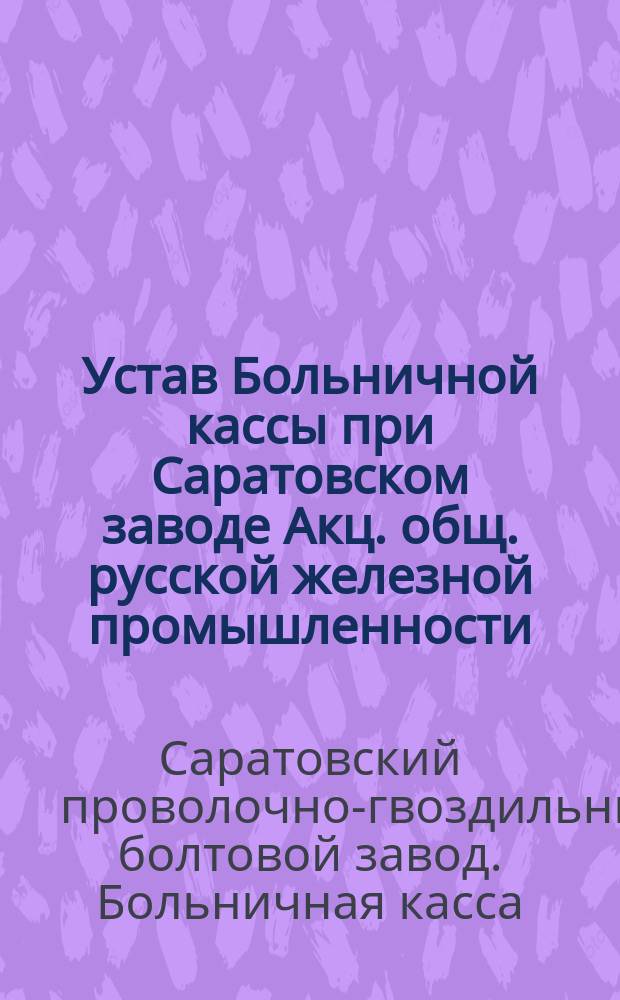Устав Больничной кассы при Саратовском заводе Акц. общ. русской железной промышленности