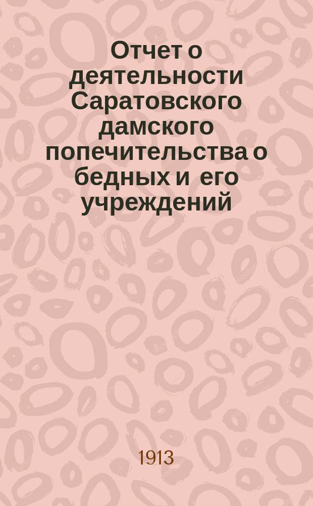 Отчет о деятельности Саратовского дамского попечительства о бедных и его учреждений... за 1912 год