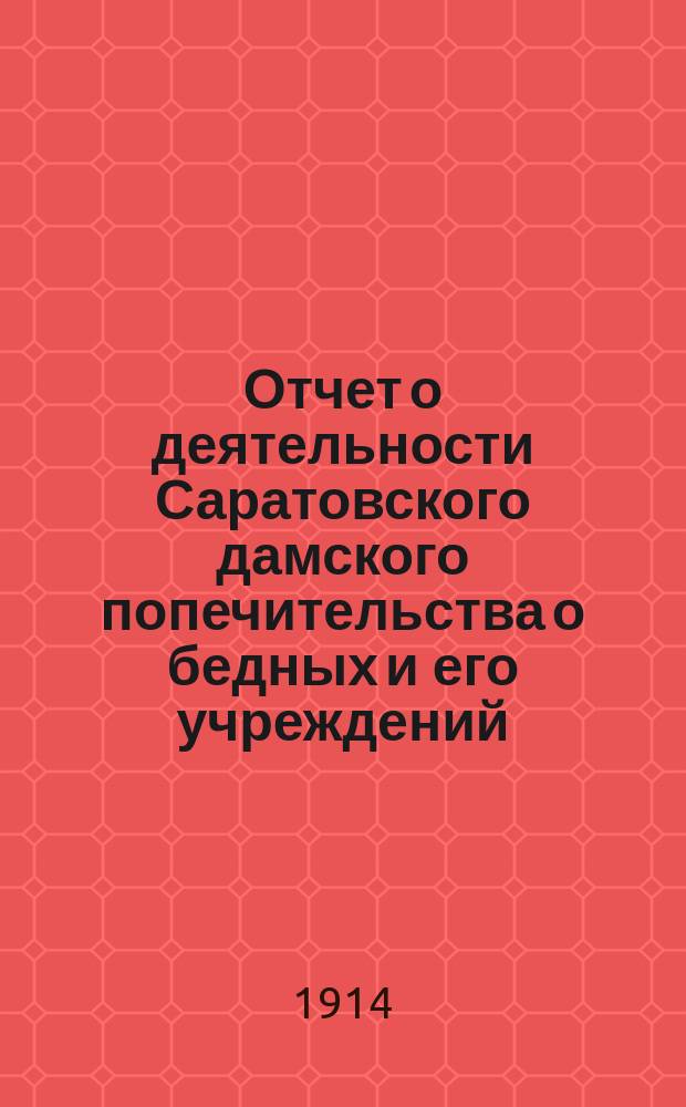 Отчет о деятельности Саратовского дамского попечительства о бедных и его учреждений... за 1913 год