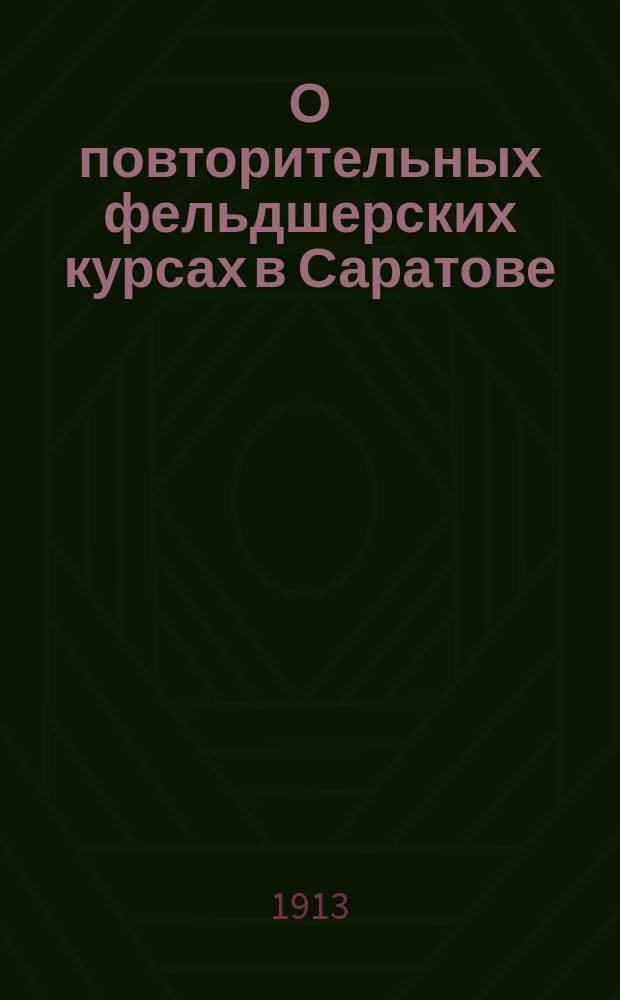 О повторительных фельдшерских курсах в Саратове : Докл. Сарат. фельдш.-акуш. о-ва 10 Губ. съезду врачей и председателей зем. управ Сарат. губ