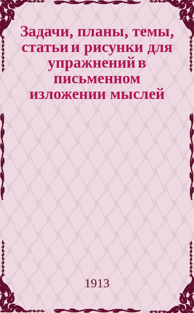 ... Задачи, планы, темы, статьи и рисунки для упражнений в письменном изложении мыслей : Клас. пособие для нач. уч-щ