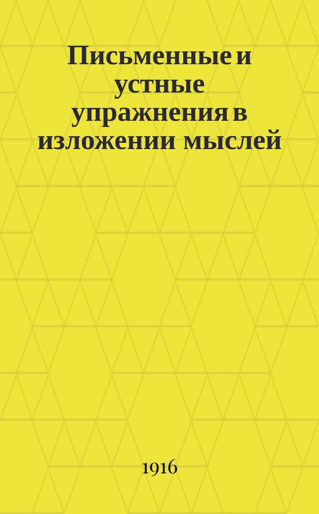 Письменные и устные упражнения в изложении мыслей : Для низших учеб. заведений. Вып. 1. I : Простые рассказы по картинкам и вопросам ; II. Краткие описания по образцам ; III. Статьи для изложения