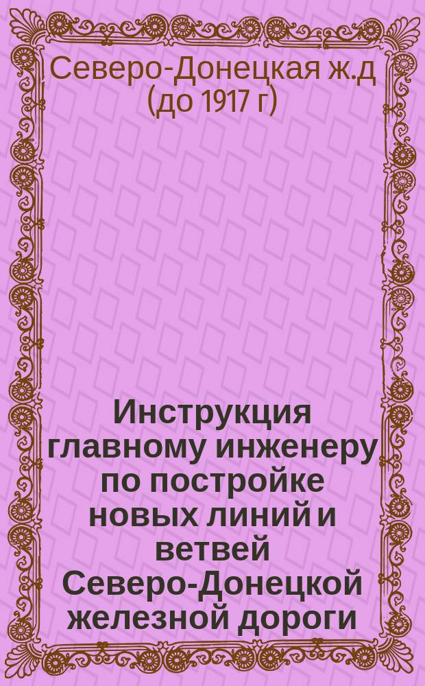 Инструкция главному инженеру по постройке новых линий и ветвей Северо-Донецкой железной дороги