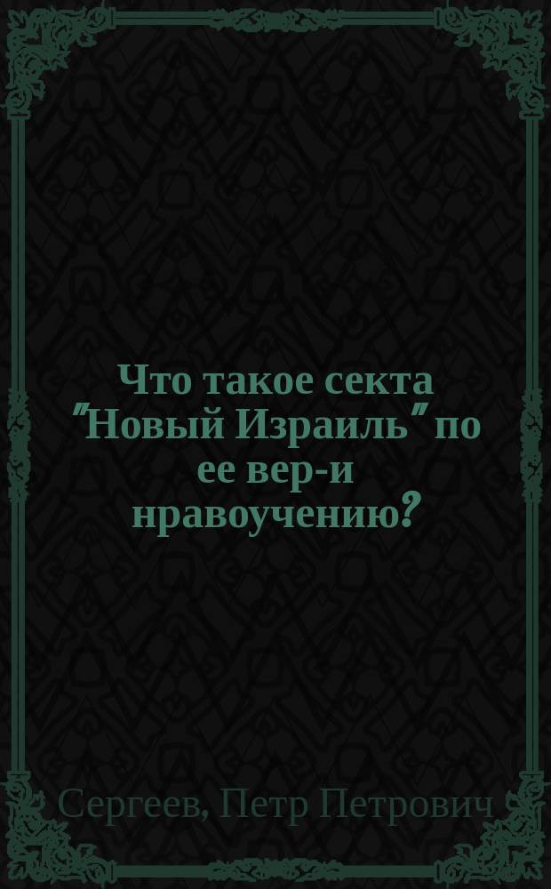Что такое секта "Новый Израиль" по ее веро- и нравоучению? : Докл. Воронеж. миссион. съезду 17 февр. 1913 г.