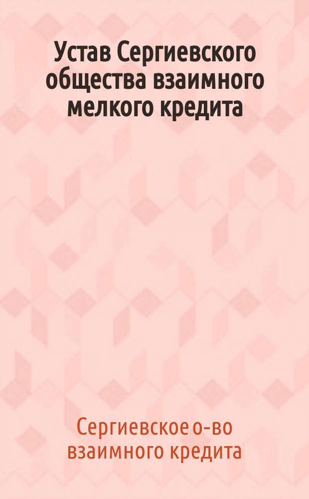 Устав Сергиевского общества взаимного мелкого кредита : Утв. 11 нояб. 1904 г.