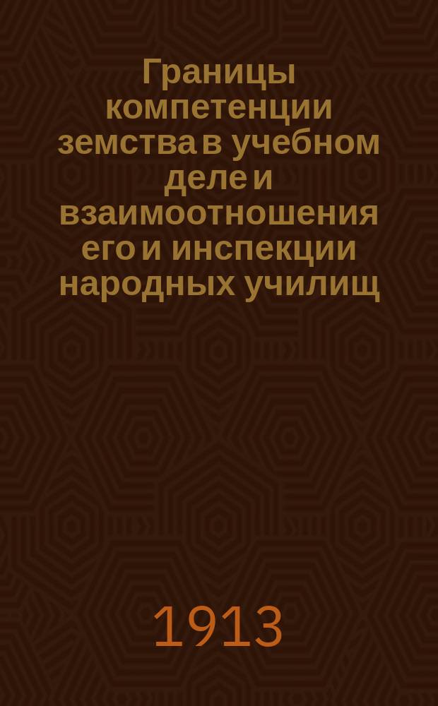 Границы компетенции земства в учебном деле и взаимоотношения его и инспекции народных училищ : Докл. инспектора нар. уч-щ С.П. Серебровского