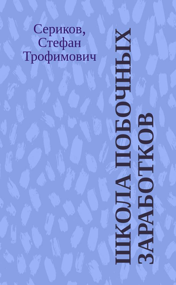 Школа побочных заработков : Заоч. курс. Отд. 1, 2, 3, 4 и 5