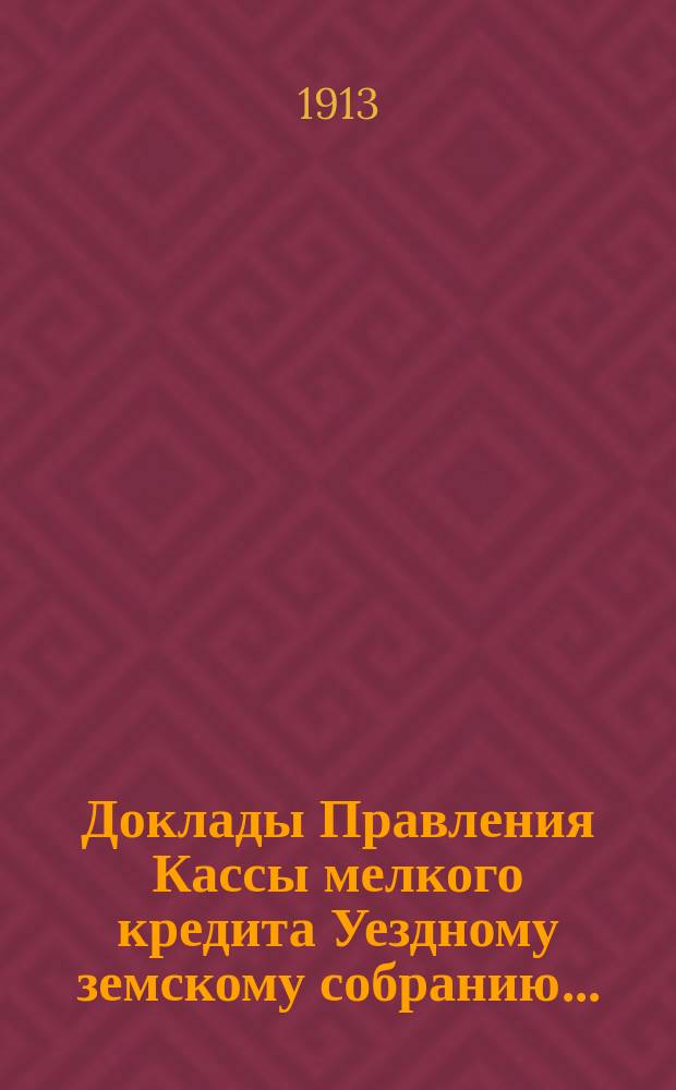 Доклады Правления Кассы мелкого кредита [Уездному] земскому собранию...