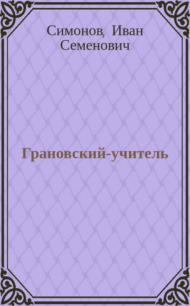 ... Грановский-учитель : К 100-летию со дня рождения : (9 марта 1813 г. - 9 марта 1913)