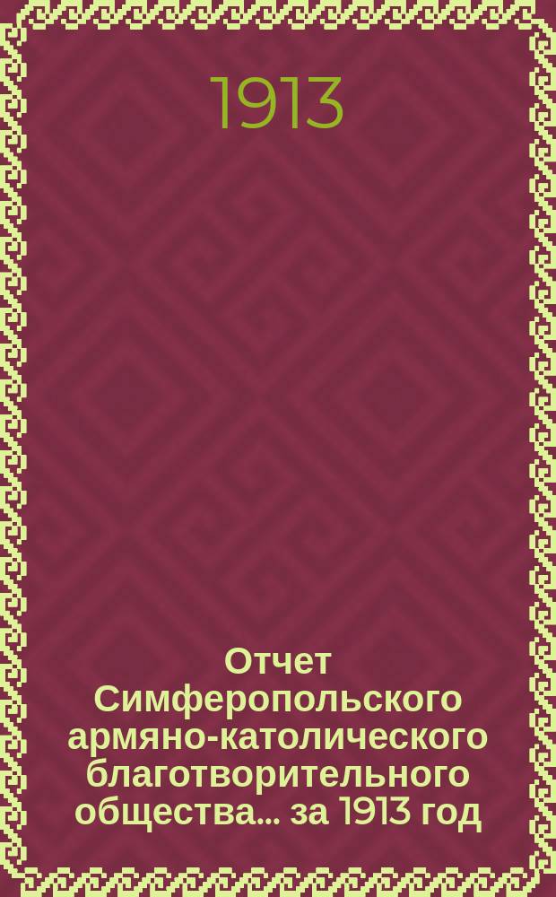 Отчет Симферопольского армяно-католического благотворительного общества... ... за 1913 год
