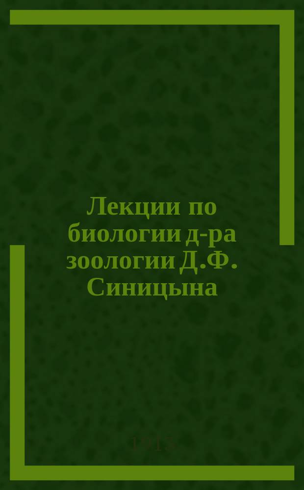 Лекции по биологии д-ра зоологии Д.Ф. Синицына : Ч. 1-. Ч. 1 : Законы жизни