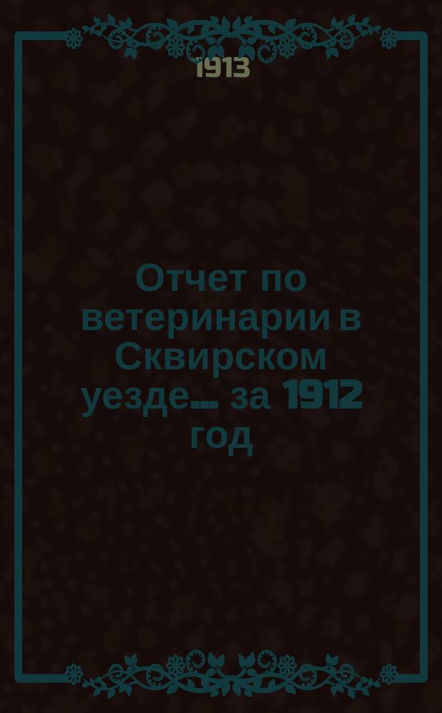 Отчет по ветеринарии в Сквирском уезде... за 1912 год
