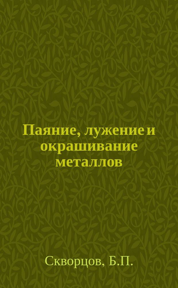 Паяние, лужение и окрашивание металлов : для ремесленников, кустарей и ремесленных школ